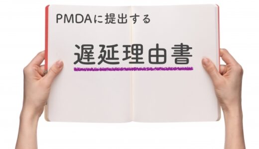 医師主導治験でPMDAに遅延理由書を添付するのはどんなとき？様式は？